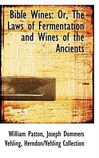 Bible Wines: Or, the Laws of Fermentation and Wines of the Ancients (Paperback)