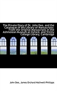 The Private Diary of Dr. John Dee, and the Catalogue of His Library of Manuscripts: From the Origina (Paperback)