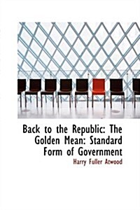 Back to the Republic: The Golden Mean: Standard Form of Government (Paperback)