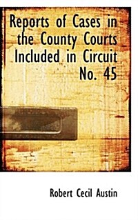 Reports of Cases in the County Courts Included in Circuit No. 45 (Paperback)