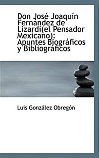 Don Jos Joaqu N Fern Ndez de Lizardi(el Pensador Mexicano): Apuntes Biogr Ficos y Bibliogr Ficos (Paperback)