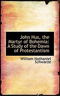 John Hus, the Martyr of Bohemia: A Study of the Dawn of Protestantism (Paperback)