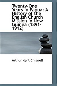 Twenty-One Years in Papua: A History of the English Church Mission in New Guinea (1891-1912) (Paperback)