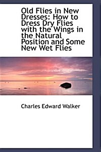 Old Flies in New Dresses: How to Dress Dry Flies with the Wings in the Natural Position and Some New (Paperback)