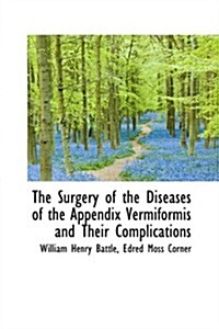 The Surgery of the Diseases of the Appendix Vermiformis and Their Complications (Paperback)