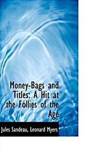 Money-Bags and Titles: A Hit at the Follies of the Age (Paperback)