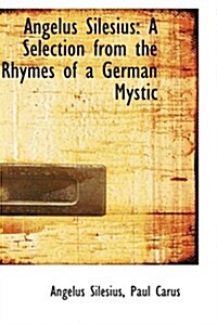 Angelus Silesius: A Selection from the Rhymes of a German Mystic (Paperback)