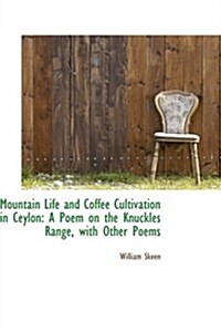 Mountain Life and Coffee Cultivation in Ceylon: A Poem on the Knuckles Range, with Other Poems (Paperback)