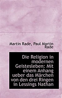 Die Religion in Modernen Geistesleben: Mit Einem Anhang Ueber Das Marchen Von Den Drei Ringen in Les (Paperback)