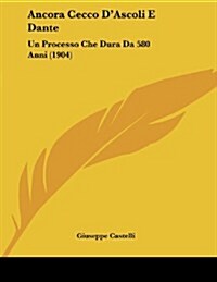 Ancora Cecco DAscoli E Dante: Un Processo Che Dura Da 580 Anni (1904) (Paperback)