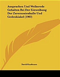 Ansprachen Und Weiherede Gehalten Bei Der Einweihung Der Zeremonienhalle Und Gedenkiakel (1903) (Paperback)