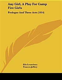 Any Girl, a Play for Camp Fire Girls: Prologue and Three Acts (1914) (Paperback)