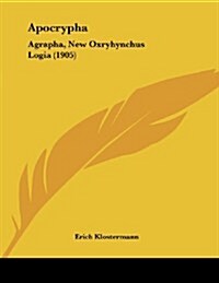 Apocrypha: Agrapha, New Oxryhynchus Logia (1905) (Paperback)