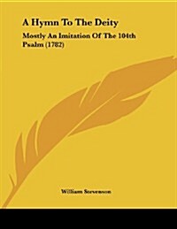 A Hymn to the Deity: Mostly an Imitation of the 104th Psalm (1782) (Paperback)
