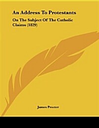 An Address to Protestants: On the Subject of the Catholic Claims (1829) (Paperback)