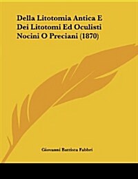 Della Litotomia Antica E Dei Litotomi Ed Oculisti Nocini O Preciani (1870) (Paperback)