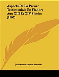 Aspects de La Preuve Testimoniale En Flandre Aux XIII Et XIV Siecles (1907) (Paperback)