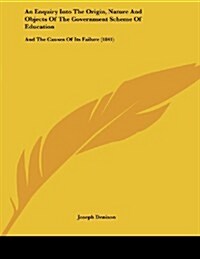 An Enquiry Into the Origin, Nature and Objects of the Government Scheme of Education: And the Causes of Its Failure (1841) (Paperback)