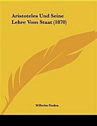Aristoteles Und Seine Lehre Vom Staat (1870) (Paperback)
