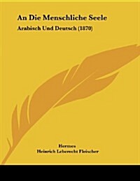 An Die Menschliche Seele: Arabisch Und Deutsch (1870) (Paperback)