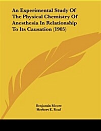 An Experimental Study of the Physical Chemistry of Anesthesia in Relationship to Its Causation (1905) (Paperback)