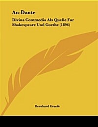 An-Dante: Divina Commedia ALS Quelle Fur Shakespeare Und Goethe (1896) (Paperback)