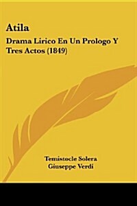 Atila: Drama Lirico En Un Prologo y Tres Actos (1849) (Paperback)