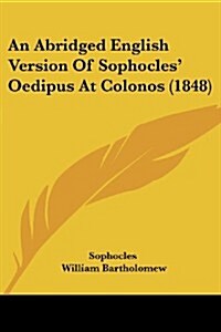 An Abridged English Version of Sophocles Oedipus at Colonos (1848) (Paperback)