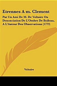 Etrennes A m. Clement: Par Un Ami De M. De Voltaire Ou Denonciation De LOmbre De Boileau, A LAuteur Des Observations (1773) (Paperback)