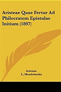 Aristeae Quae Fertur Ad Philocratem Epistulae Initium (1897) (Paperback)