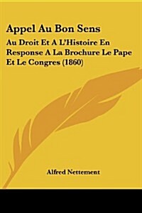 Appel Au Bon Sens: Au Droit Et A LHistoire En Response a la Brochure Le Pape Et Le Congres (1860) (Paperback)