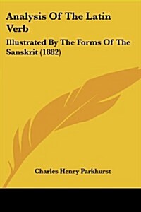 Analysis of the Latin Verb: Illustrated by the Forms of the Sanskrit (1882) (Paperback)