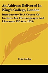 An Address Delivered in Kings College, London: Introductory to a Course of Lectures on the Languages and Literature of Asia (1835) (Paperback)