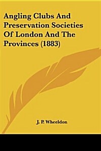 Angling Clubs and Preservation Societies of London and the Provinces (1883) (Paperback)