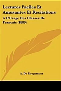 Lectures Faciles Et Amusantes Et Recitations: A LUsage Des Classes de Francais (1889) (Paperback)