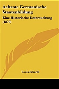 Aelteste Germanische Staatenbildung: Eine Historische Untersuchung (1879) (Paperback)