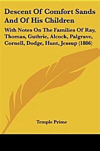 Descent of Comfort Sands and of His Children: With Notes on the Families of Ray, Thomas, Guthrie, Alcock, Palgrave, Cornell, Dodge, Hunt, Jessup (1886 (Paperback)
