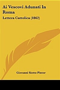 AI Vescovi Adunati in Roma: Lettera Cattolica (1862) (Paperback)