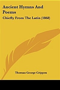 Ancient Hymns and Poems: Chiefly from the Latin (1868) (Paperback)