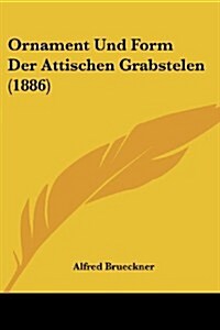Ornament Und Form Der Attischen Grabstelen (1886) (Paperback)