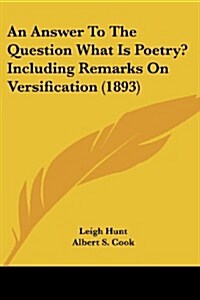 An Answer to the Question What Is Poetry? Including Remarks on Versification (1893) (Paperback)