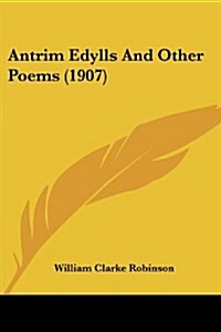 Antrim Edylls and Other Poems (1907) (Paperback)