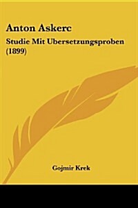 Anton Askerc: Studie Mit Ubersetzungsproben (1899) (Paperback)