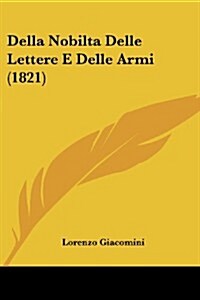 Della Nobilta Delle Lettere E Delle Armi (1821) (Paperback)