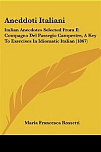 Aneddoti Italiani: Italian Anecdotes Selected from Il Compagno del Passegio Campestre, a Key to Exercises in Idiomatic Italian (1867) (Paperback)