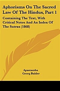 Aphorisms on the Sacred Law of the Hindus, Part 1: Containing the Text, with Critical Notes and an Index of the Sutras (1868) (Paperback)