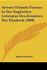 Ariosts Orlando Furioso in Der Englischen Litteratur Des Zeitalters Der Elisabeth (1898) (Paperback)