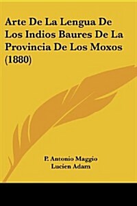 Arte de La Lengua de Los Indios Baures de La Provincia de Los Moxos (1880) (Paperback)