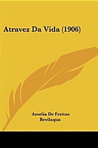 Atravez Da Vida (1906) (Paperback)