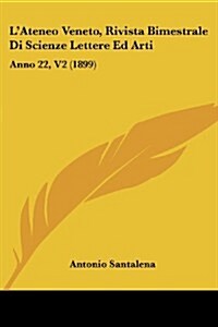 LAteneo Veneto, Rivista Bimestrale Di Scienze Lettere Ed Arti: Anno 22, V2 (1899) (Paperback)